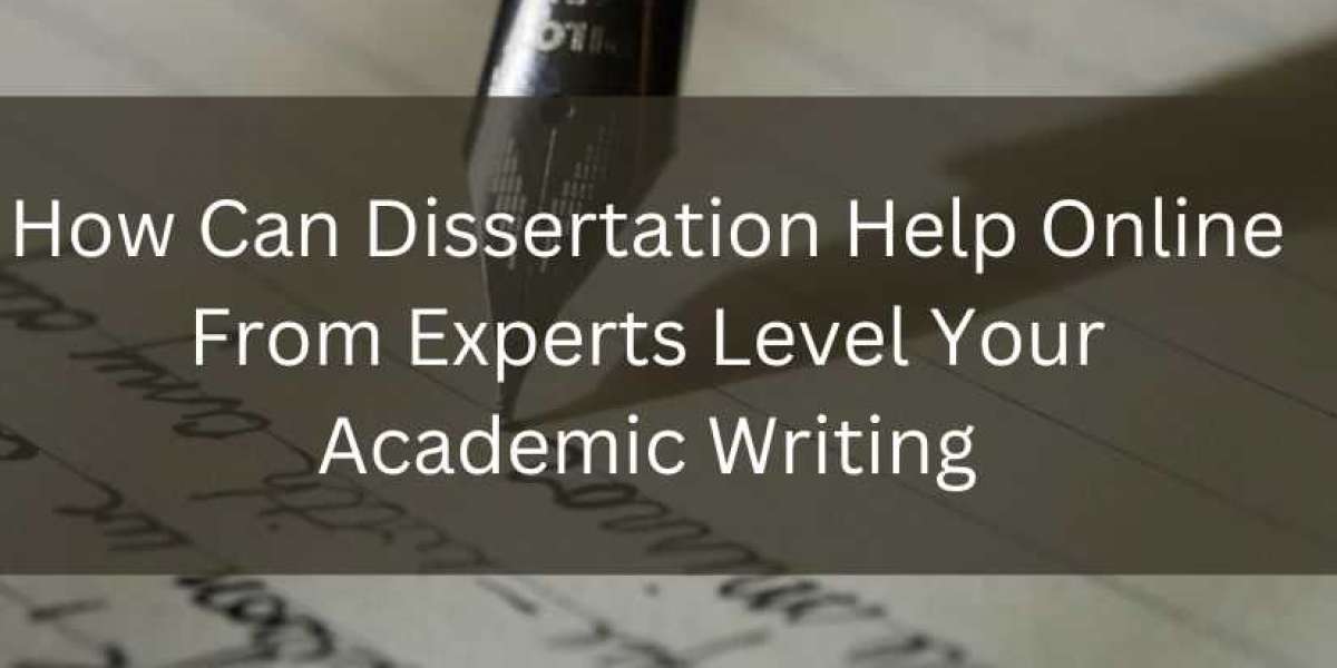 How Can Dissertation Help Online From Experts Level Your Academic Writing?