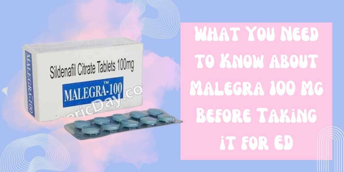 What You Need to Know about Malegra 100 Mg Before Taking it for ED