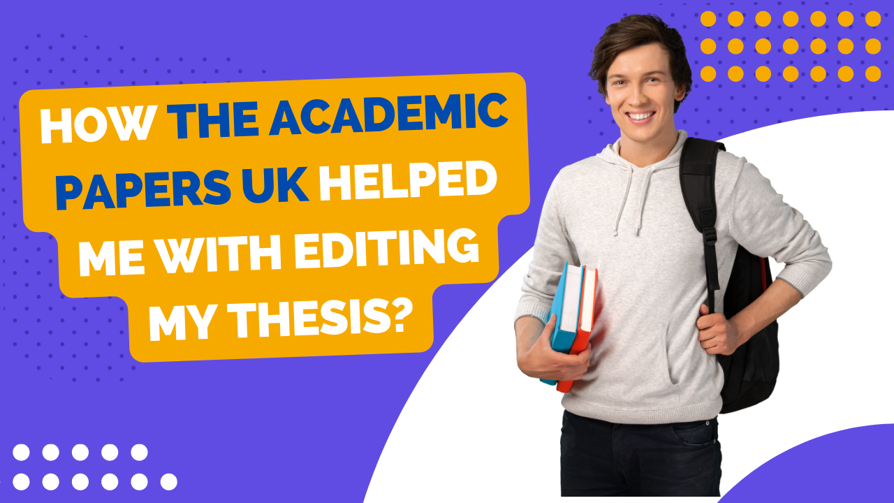 How The Academic Papers UK Helped me with Editing My Thesis?