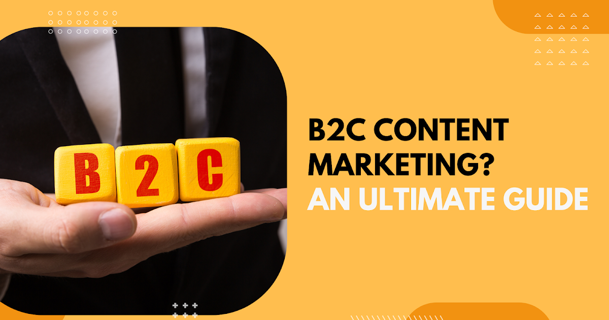 What is B2C Content Marketing?  Definition and Possible Benefits