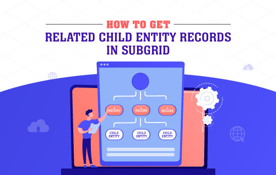 How to Get Related Child Entity Record in SubGrid?