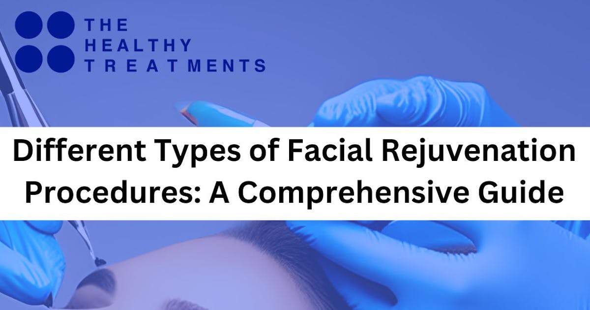 Different Types of Facial Rejuvenation Procedures: A Comprehensive Guide