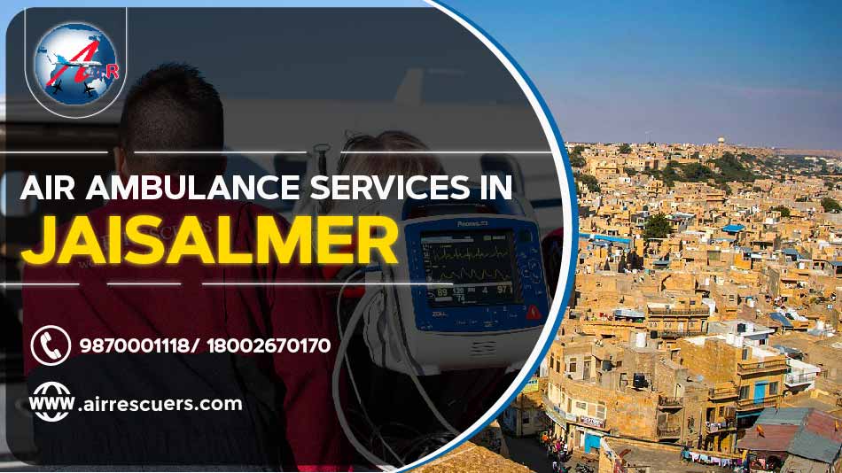 First-rate Air Ambulance Services in Jaisalmer- By Air Rescuers