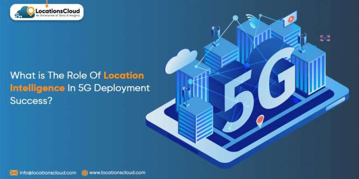 The Role of Location Intelligence In 5G Deployment Success