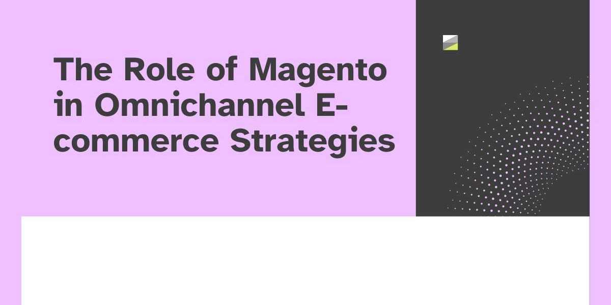 The Role of Magento in Omnichannel E-commerce Strategies