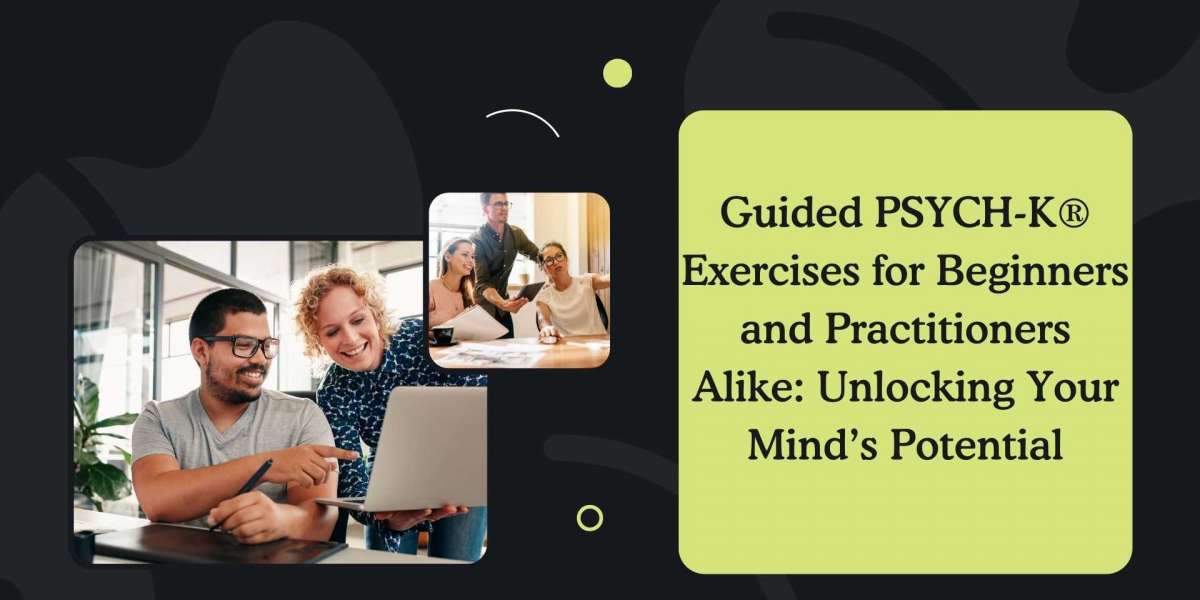 Guided PSYCH-K® Exercises for Beginners and Practitioners Alike: Unlocking Your Mind’s Potential